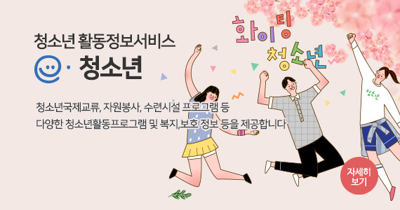 청소년 활동정보 서비스 e-청소년
청소년국제교류, 자원봉사, 수련시설 프로그램 등 
다양한 청소년활동프로그램 및 복지,보호 정보 등을 제공합니다
자세히보기